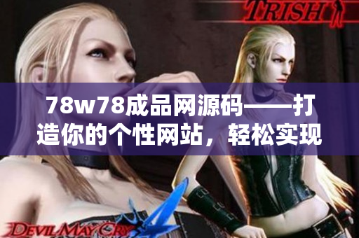 78w78成品網(wǎng)源碼——打造你的個性網(wǎng)站，輕松實現(xiàn)夢想