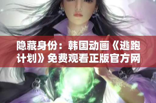 隱藏身份：韓國動畫《逃跑計劃》免費觀看正版官方網(wǎng)站