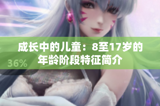 成長中的兒童：8至17歲的年齡階段特征簡介