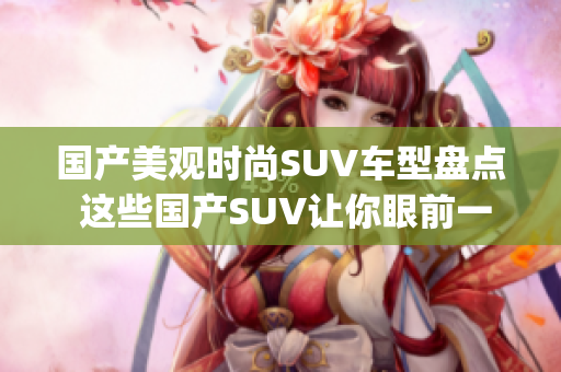 國產(chǎn)美觀時尚SUV車型盤點 這些國產(chǎn)SUV讓你眼前一亮(1)