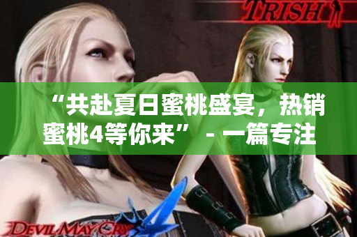 “共赴夏日蜜桃盛宴，熱銷蜜桃4等你來” - 一篇專注分享美食文化的文章