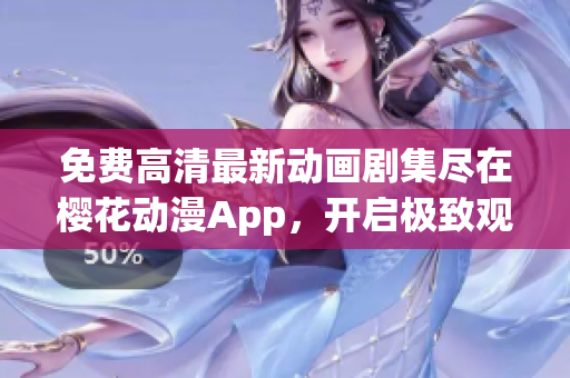 免費高清最新動畫劇集盡在櫻花動漫App，開啟極致觀影之旅！