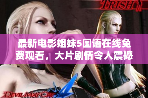 最新電影姐妹5國語在線免費觀看，大片劇情令人震撼