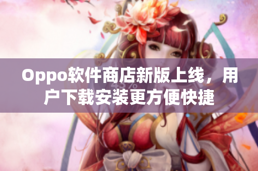Oppo軟件商店新版上線，用戶下載安裝更方便快捷