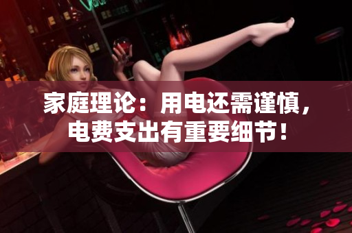 家庭理論：用電還需謹慎，電費支出有重要細節(jié)！