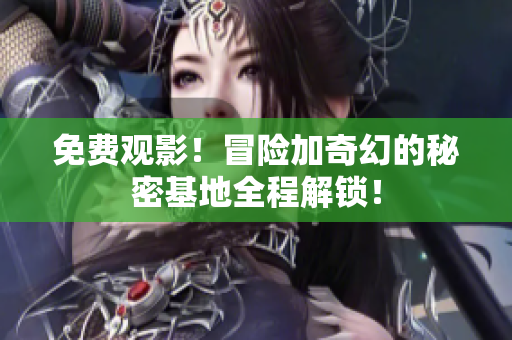 免費觀影！冒險加奇幻的秘密基地全程解鎖！