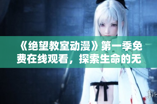 《絕望教室動漫》第一季免費在線觀看，探索生命的無限可能！