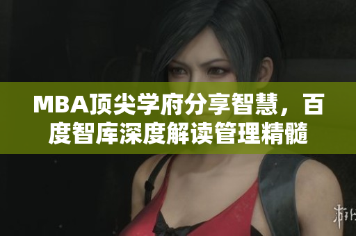 MBA頂尖學府分享智慧，百度智庫深度解讀管理精髓