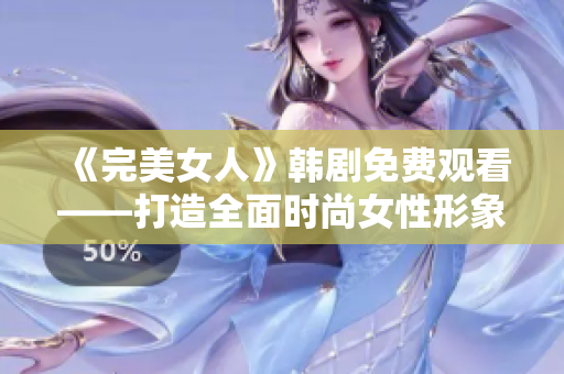 《完美女人》韓劇免費觀看——打造全面時尚女性形象