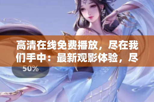 高清在線免費播放，盡在我們手中：最新觀影體驗，盡在這里