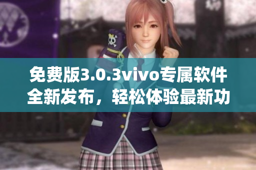 免費版3.0.3vivo專屬軟件全新發(fā)布，輕松體驗最新功能(1)