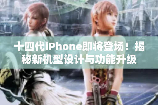 十四代iPhone即將登場！揭秘新機(jī)型設(shè)計與功能升級