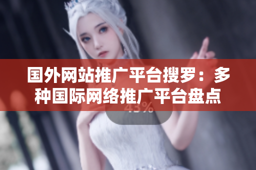 國外網(wǎng)站推廣平臺搜羅：多種國際網(wǎng)絡推廣平臺盤點