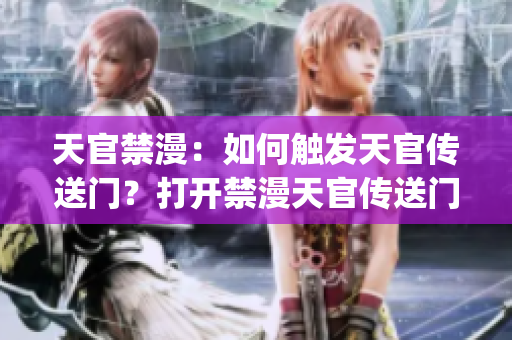 天官禁漫：如何觸發(fā)天官傳送門？打開禁漫天官傳送門的方法分享(1)