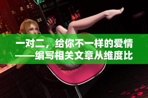一對二，給你不一樣的愛情——編寫相關(guān)文章從維度比較