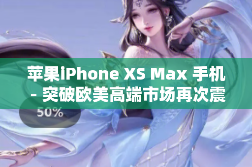 蘋果iPhone XS Max 手機(jī) - 突破歐美高端市場再次震撼