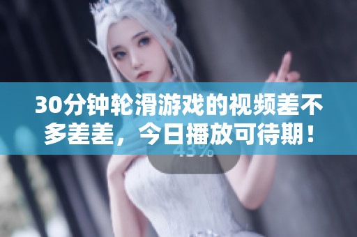 30分鐘輪滑游戲的視頻差不多差差，今日播放可待期！