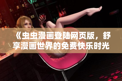 《蟲蟲漫畫登陸網(wǎng)頁版，舒享漫畫世界的免費(fèi)快樂時(shí)光》