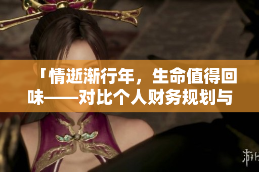 「情逝漸行年，生命值得回味——對比個人財務(wù)規(guī)劃與年齡的不同選擇」