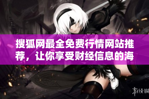 搜狐網(wǎng)最全免費(fèi)行情網(wǎng)站推薦，讓你享受財經(jīng)信息的海洋