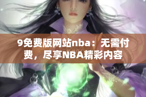 9免費版網(wǎng)站nba：無需付費，盡享NBA精彩內(nèi)容