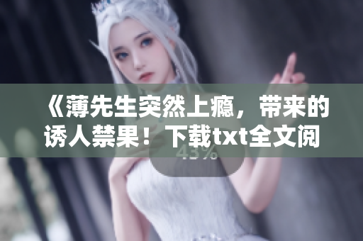 《薄先生突然上癮，帶來的誘人禁果！下載txt全文閱讀》
