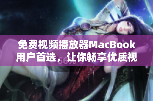 免費(fèi)視頻播放器MacBook用戶(hù)首選，讓你暢享優(yōu)質(zhì)視聽(tīng)體驗(yàn)