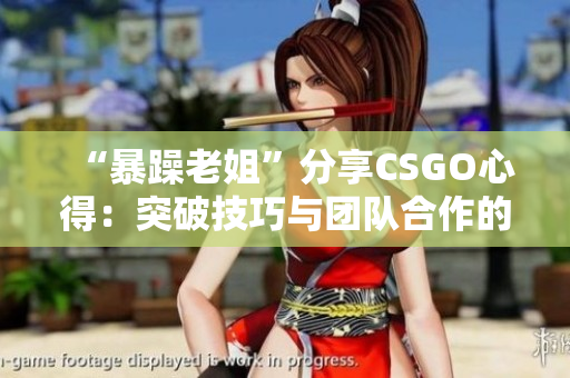 “暴躁老姐”分享CSGO心得：突破技巧與團(tuán)隊合作的秘訣