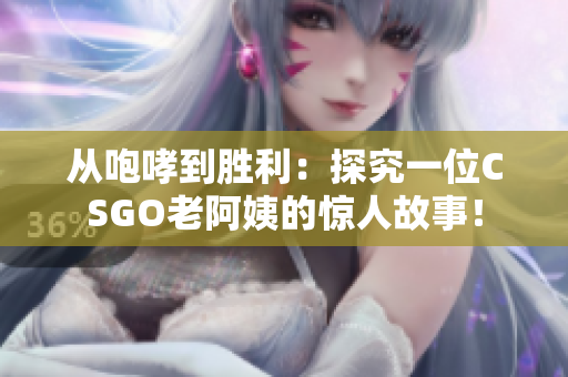 從咆哮到勝利：探究一位CSGO老阿姨的驚人故事！