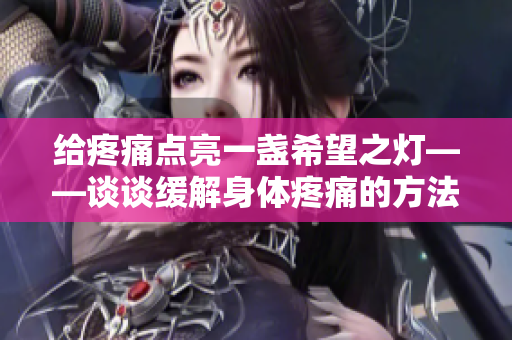 給疼痛點亮一盞希望之燈——談?wù)劸徑馍眢w疼痛的方法