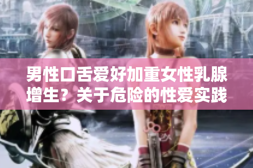 男性口舌愛好加重女性乳腺增生？關(guān)于危險的性愛實踐的警告