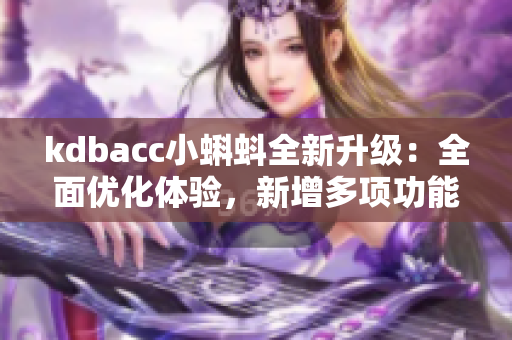 kdbacc小蝌蚪全新升級：全面優(yōu)化體驗，新增多項功能