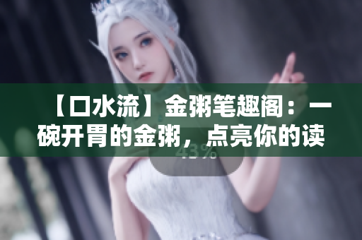 【口水流】金粥筆趣閣：一碗開(kāi)胃的金粥，點(diǎn)亮你的讀書(shū)之路