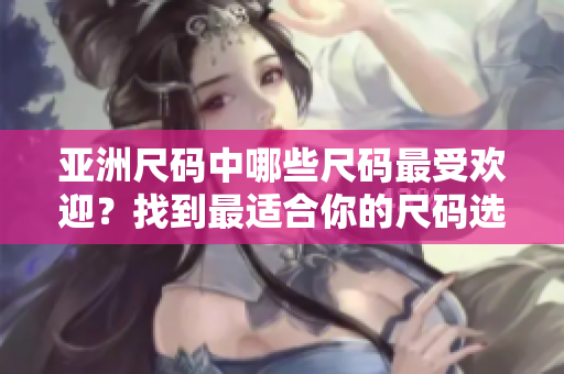亞洲尺碼中哪些尺碼最受歡迎？找到最適合你的尺碼選擇