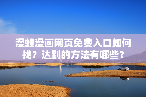 漫蛙漫畫網(wǎng)頁免費入口如何找？達到的方法有哪些？