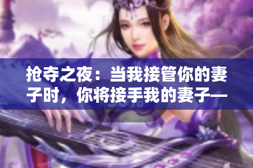 搶奪之夜：當(dāng)我接管你的妻子時(shí)，你將接手我的妻子——電視劇臺(tái)詞改編