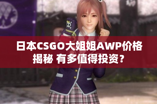 日本CSGO大姐姐AWP價格揭秘 有多值得投資？