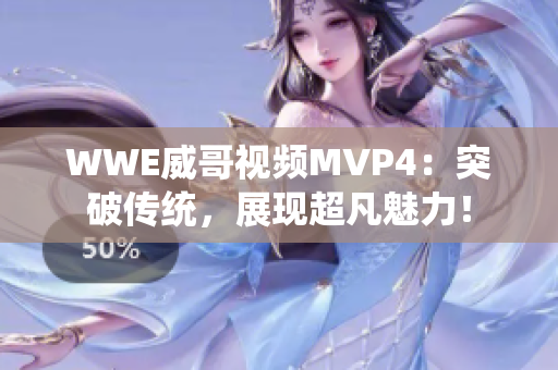 WWE威哥視頻MVP4：突破傳統(tǒng)，展現(xiàn)超凡魅力！