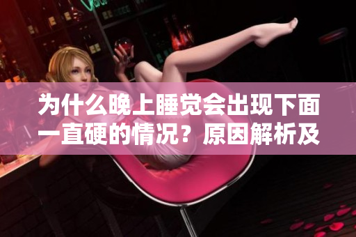 為什么晚上睡覺會出現(xiàn)下面一直硬的情況？原因解析及解決方案