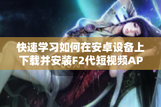 快速學(xué)習(xí)如何在安卓設(shè)備上下載并安裝F2代短視頻APP