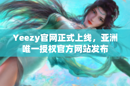 Yeezy官網(wǎng)正式上線，亞洲唯一授權(quán)官方網(wǎng)站發(fā)布