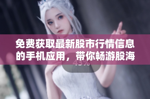 免費獲取最新股市行情信息的手機應用，帶你暢游股海浪潮