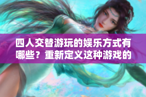 四人交替游玩的娛樂方式有哪些？重新定義這種游戲的名稱