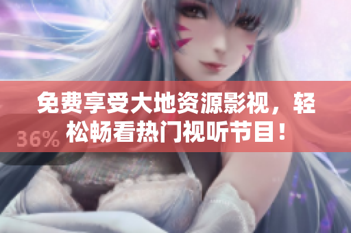 免費(fèi)享受大地資源影視，輕松暢看熱門視聽節(jié)目！