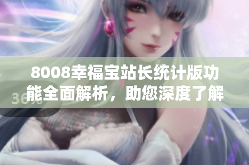 8008幸福寶站長統(tǒng)計(jì)版功能全面解析，助您深度了解