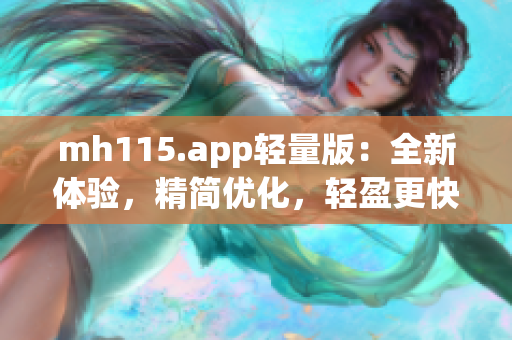 mh115.app輕量版：全新體驗(yàn)，精簡(jiǎn)優(yōu)化，輕盈更快！