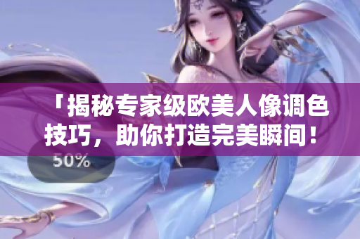 「揭秘專家級(jí)歐美人像調(diào)色技巧，助你打造完美瞬間！」