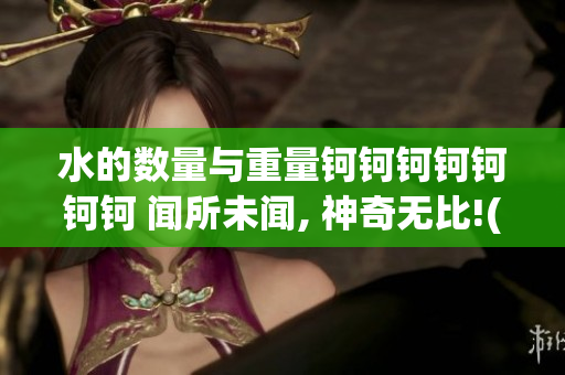 水的數(shù)量與重量鈳鈳鈳鈳鈳鈳鈳 聞所未聞, 神奇無比!(1)