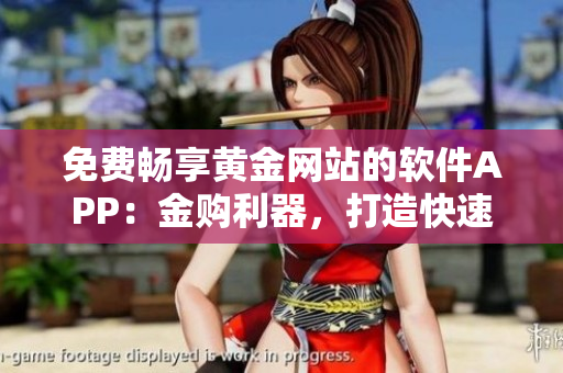 免費(fèi)暢享黃金網(wǎng)站的軟件APP：金購(gòu)利器，打造快速便捷金融體驗(yàn)