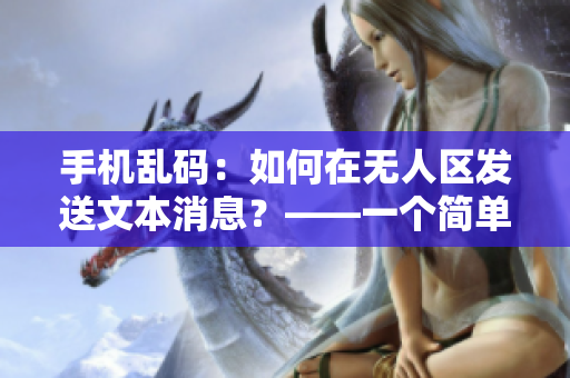 手機(jī)亂碼：如何在無(wú)人區(qū)發(fā)送文本消息？——一個(gè)簡(jiǎn)單的解決方案